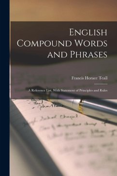 English Compound Words and Phrases: A Reference List, With Statement of Principles and Rules - Teall, Francis Horace