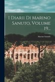 I Diarii Di Marino Sanuto, Volume 19...