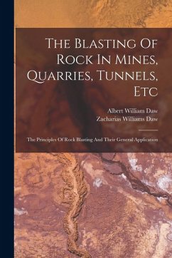 The Blasting Of Rock In Mines, Quarries, Tunnels, Etc: The Principles Of Rock Blasting And Their General Application - Daw, Albert William
