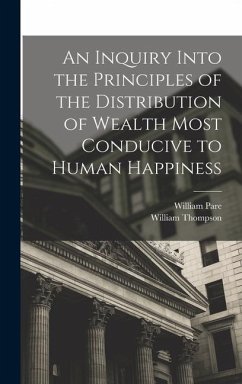 An Inquiry Into the Principles of the Distribution of Wealth Most Conducive to Human Happiness - Thompson, William; Pare, William