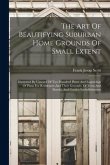 The Art Of Beautifying Suburban Home Grounds Of Small Extent: Illustrated By Upward Of Two Hundred Plates And Engravings Of Plans For Residences And T