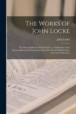 The Works of John Locke: The Reasonableness of Christianity. a Vindication of the Reasonableness of Christianity, From Mr. Edward's Reflections - Locke, John