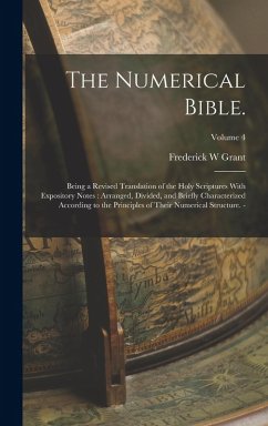 The Numerical Bible.: Being a Revised Translation of the Holy Scriptures With Expository Notes: Arranged, Divided, and Briefly Characterized - Grant, Frederick W.