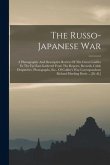 The Russo-japanese War: A Photographic And Descriptive Review Of The Great Conflict In The Far East Gathered From The Reports, Records, Cable