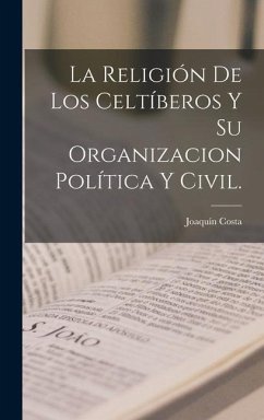 La Religión De Los Celtíberos Y Su Organizacion Política Y Civil. - Costa, Joaquín