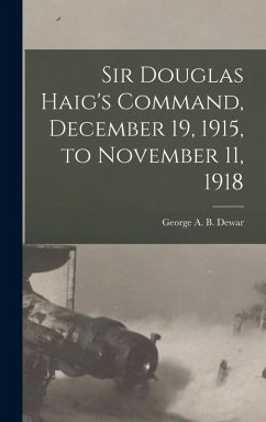 Sir Douglas Haig's Command, December 19, 1915, to November 11, 1918 - George a B (George Albemarle Bertie)