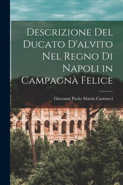 Descrizione Del Ducato D'alvito Nel Regno Di Napoli in Campagnà Felice - Castrucci, Giovanni Paolo Mattia