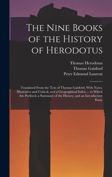 The Nine Books of the History of Herodotus: Translated From the Text of Thomas Gaisford, With Notes, Illustrative and Critical, and a Geographical Ind The Nine Books of the History of Herodotus: Translated From the Text of Thomas Gaisford, With Notes, Illustrative and Critical, and a Geographical Ind