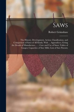 Cover Saws: The History, Development, Action, Classification, and Comparison of Saws of All Kinds, With ... Appendices, Giving the