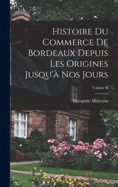 Cover Histoire du Commerce de Bordeaux Depuis les Origines Jusqu'à nos Jours; Volume II