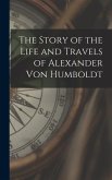 The Story of the Life and Travels of Alexander Von Humboldt