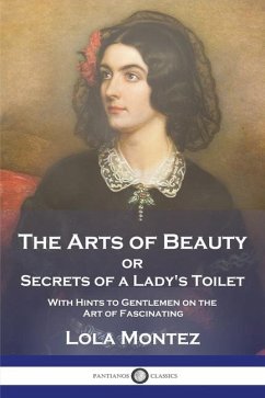 The Arts of Beauty: or Secrets of a Lady's Toilet With Hints to Gentlemen on the Art of Fascinating - Montez, Lola