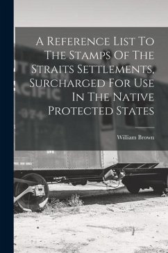A Reference List To The Stamps Of The Straits Settlements, Surcharged For Use In The Native Protected States - Brown, William