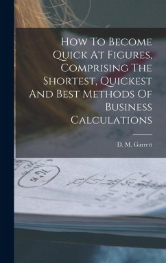 How To Become Quick At Figures, Comprising The Shortest, Quickest And Best Methods Of Business Calculations - Garrett, D M