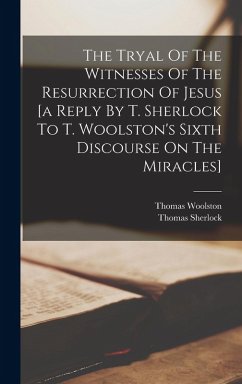 The Tryal Of The Witnesses Of The Resurrection Of Jesus [a Reply By T. Sherlock To T. Woolston's Sixth Discourse On The Miracles] - Woolston, Thomas