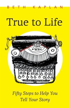 True to Life: Fifty Steps to Help You Write Your Story - Kaplan, Beth