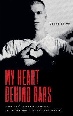 My Heart Behind Bars: A Mother's Journey of Grief, Incarceration, Love and Forgiveness (eBook, ePUB) - Britt, Lorri