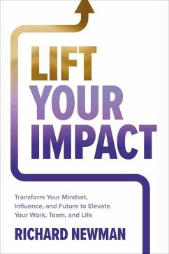 Lift Your Impact: Transform Your Mindset, Influence, and Future to Elevate Your Work, Team, and Life - Newman, Richard