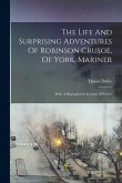 The Life And Surprising Adventures Of Robinson Crusoe, Of York, Mariner: With A Biographical Account Of Defoe The Life And Surprising Adventures Of Robinson Crusoe, Of York, Mariner: With A Biographical Account Of Defoe