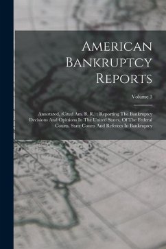 American Bankruptcy Reports: Annotated, (cited Am. B. R.): Reporting The Bankruptcy Decisions And Opinions In The United States, Of The Federal Cou - Anonymous