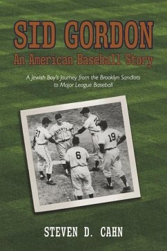 Sid Gordon an American Baseball Story: A Jewish Boys Journey from the Brooklyn Sandlots to Major League Baseball - Cahn, Steven D.