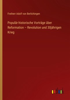 Populär-historische Vorträge über Reformation ¿ Revolution und 30jährigen Krieg - Berlichingen, Freiherr Adolf Von