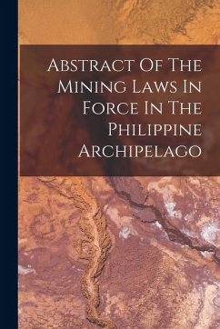 Abstract Of The Mining Laws In Force In The Philippine Archipelago - Anonymous