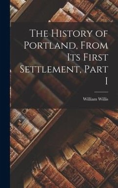 The History of Portland, from its First Settlement, Part I - Willis, William