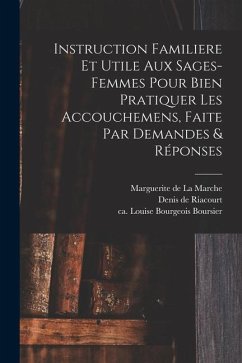 Instruction Familiere Et Utile Aux Sages-femmes Pour Bien Pratiquer Les Accouchemens, Faite Par Demandes & Réponses