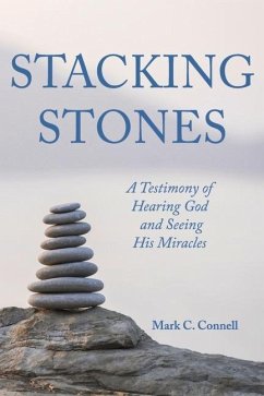 Stacking Stones: A Testimony of Hearing God and Seeing His Miracles - Connell, Mark C.