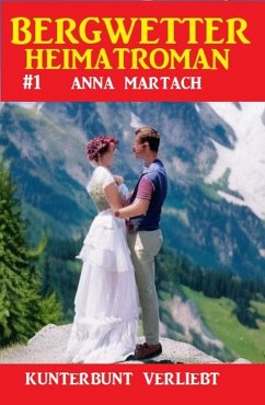 Bergwetter Heimatroman 1: Kunterbunt verliebt (eBook, ePUB) - Martach, Anna