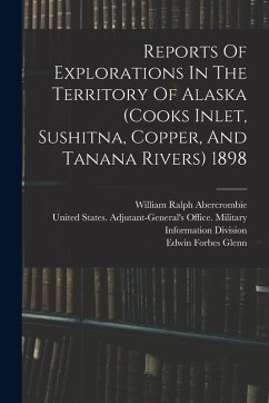 Reports Of Explorations In The Territory Of Alaska (cooks Inlet, Sushitna, Copper, And Tanana Rivers) 1898 Reports Of Explorations In The Territory Of Alaska (cooks Inlet, Sushitna, Copper, And Tanana Rivers) 1898