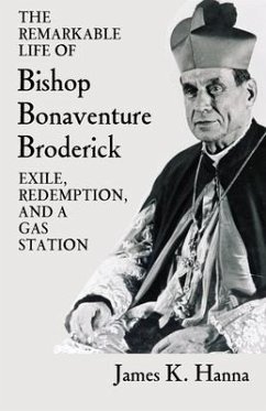 The Remarkable Life of Bishop Bonaventure Broderick: Exile, Redemption, and a Gas Station - Hanna, James K.