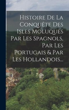 Histoire De La Conquête Des Isles Moluques Par Les Spagnols, Par Les Portugais & Par Les Hollandois... - Anonymous