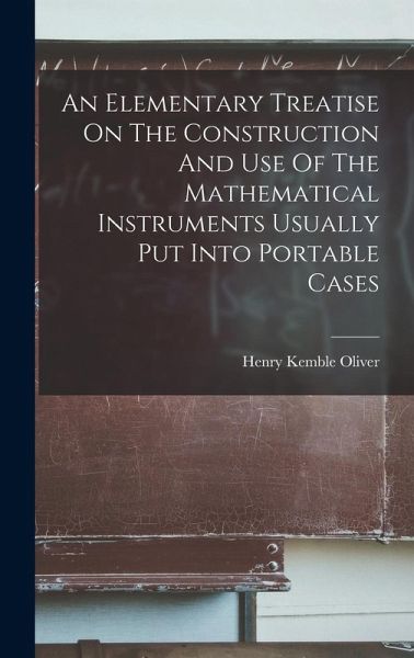 An Elementary Treatise On The Construction And Use Of The Mathematical Instruments Usually Put Into Portable Cases An Elementary Treatise On The Construction And Use Of The Mathematical Instruments Usually Put Into Portable Cases