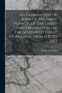 An Examination Of Some Of The Early Voyages Of Discovery And Exploration On The Northwest Coast Of America, From 1539 To 1603 - Davidson, George