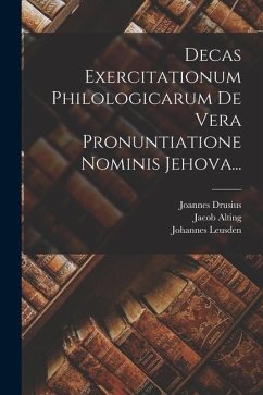 Decas Exercitationum Philologicarum De Vera Pronuntiatione Nominis Jehova... - Drusius, Joannes; Amama, Sixtinus; Cappel, Louis