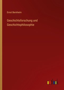 Geschichtsforschung und Geschichtsphilosophie - Bernheim, Ernst