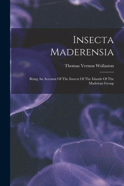 Insecta Maderensia: Being An Account Of The Insects Of The Islands Of The Madeiran Group - Wollaston, Thomas Vernon