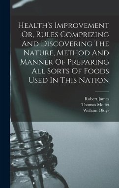 Health's Improvement Or, Rules Comprizing And Discovering The Nature, Method And Manner Of Preparing All Sorts Of Foods Used In This Nation - Moffet, Thomas; James, Robert; Oldys, William