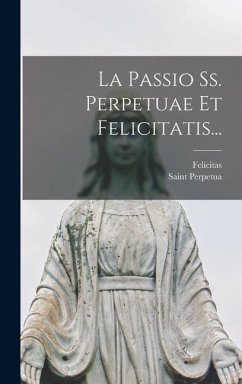 La Passio Ss. Perpetuae Et Felicitatis... - Perpetua, Saint; (Saint, Felicitas