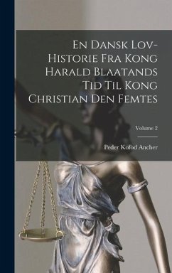 En Dansk Lov-historie Fra Kong Harald Blaatands Tid Til Kong Christian Den Femtes; Volume 2 - Ancher, Peder Kofod