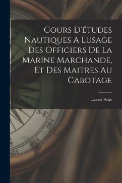 Cours D'études Nautiques A Lusage Des Officiers De La Marine Marchande, Et Des Maitres Au Cabotage - Levret, Ainé