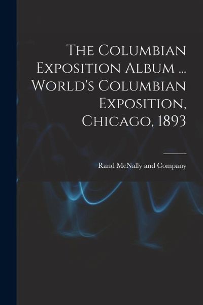 The Columbian Exposition Album ... World's Columbian Exposition, Chicago, 1893 The Columbian Exposition Album ... World's Columbian Exposition, Chicago, 1893
