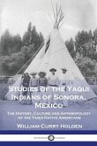 Studies of the Yaqui Indians of Sonora, Mexico: The History, Culture and Anthropology of the Yaqui Native Americans