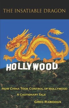 The Insatiable Dragon: How China Took Control of Hollywood - A Cautionary Tale - Rabidoux, Greg