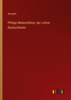 Philipp Melanchthon, der Lehrer Deutschlands - Anonym