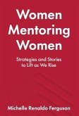 Women Mentoring Women: Strategies and Stories to Lift As We Rise Women Mentoring Women: Strategies and Stories to Lift As We Rise