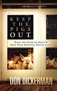 Keep the Pigs Out: How to Slam the Door Shut on Satan and His Demons and Keep Your Spiritual House Clean - Dickerman, Don