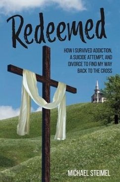 Redeemed!: How I Survived Addiction, a Suicide Attempt, and Divorce to Find My Way Back to the Cross - Steimel, Michael